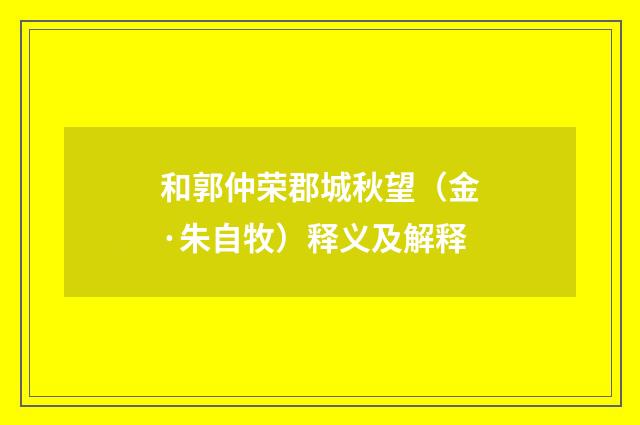 和郭仲荣郡城秋望（金·朱自牧）释义及解释