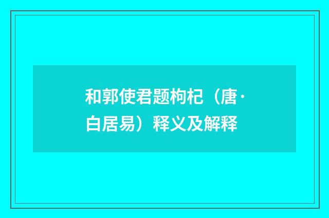 和郭使君题枸杞（唐·白居易）释义及解释