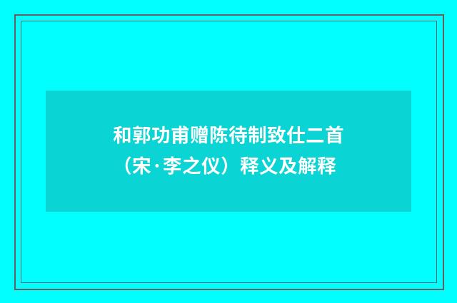 和郭功甫赠陈待制致仕二首（宋·李之仪）释义及解释