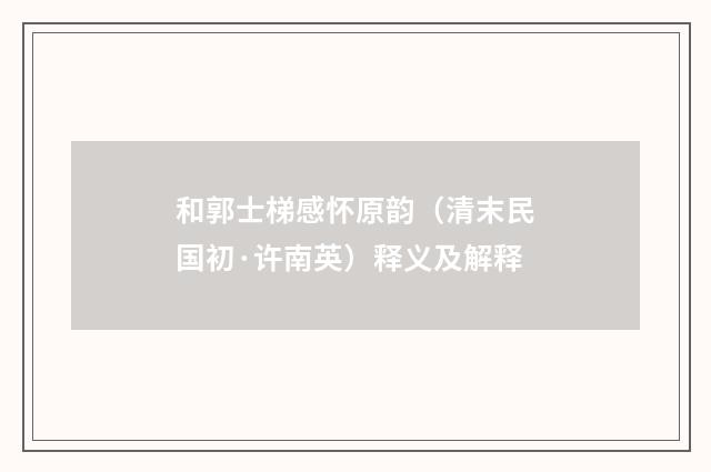 和郭士梯感怀原韵（清末民国初·许南英）释义及解释