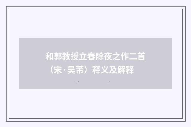 和郭教授立春除夜之作二首（宋·吴芾）释义及解释