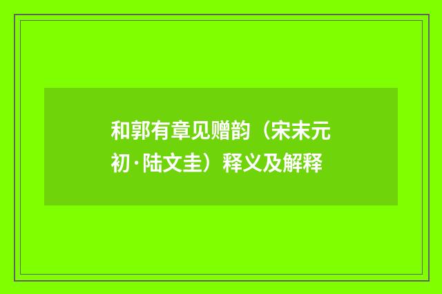和郭有章见赠韵（宋末元初·陆文圭）释义及解释