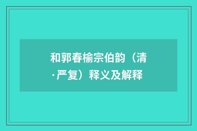 和郭春榆宗伯韵（清·严复）释义及解释