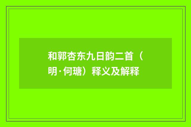 和郭杏东九日韵二首（明·何瑭）释义及解释