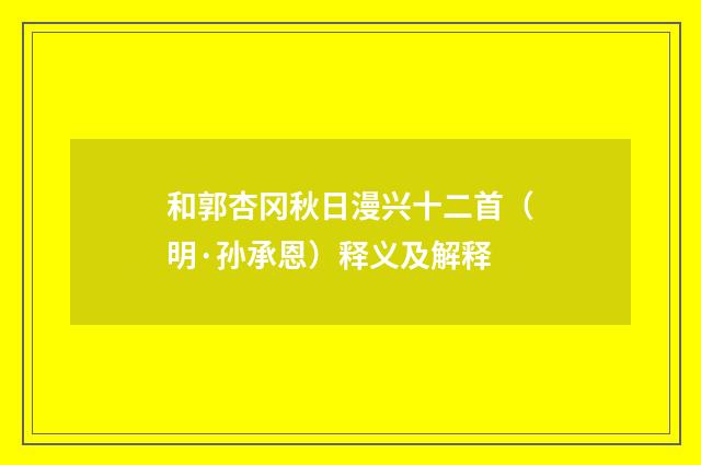 和郭杏冈秋日漫兴十二首（明·孙承恩）释义及解释