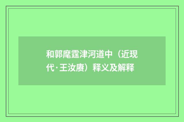 和郭麾霆津河道中（近现代·王汝赓）释义及解释