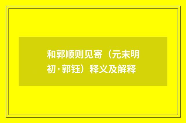 和郭顺则见寄（元末明初·郭钰）释义及解释