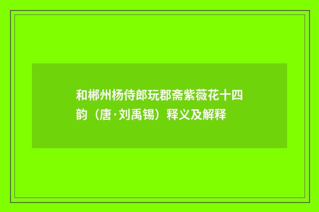 和郴州杨侍郎玩郡斋紫薇花十四韵（唐·刘禹锡）释义及解释