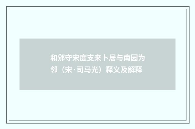 和邠守宋度支来卜居与南园为邻（宋·司马光）释义及解释