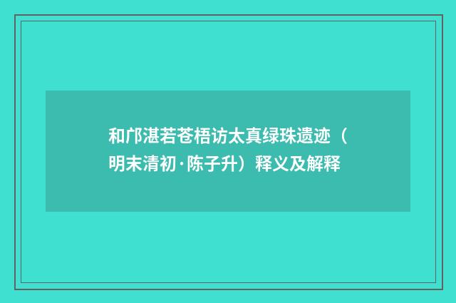 和邝湛若苍梧访太真绿珠遗迹（明末清初·陈子升）释义及解释