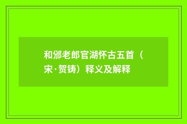 和邠老郎官湖怀古五首（宋·贺铸）释义及解释