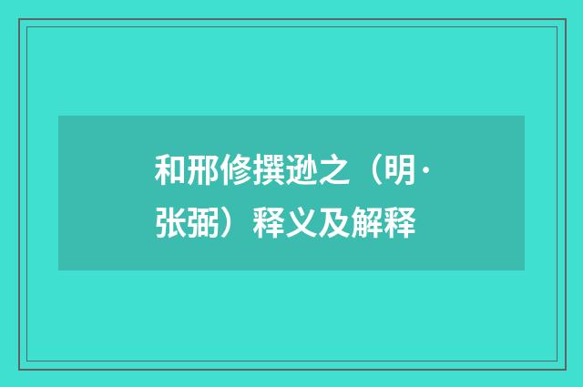 和邢修撰逊之（明·张弼）释义及解释