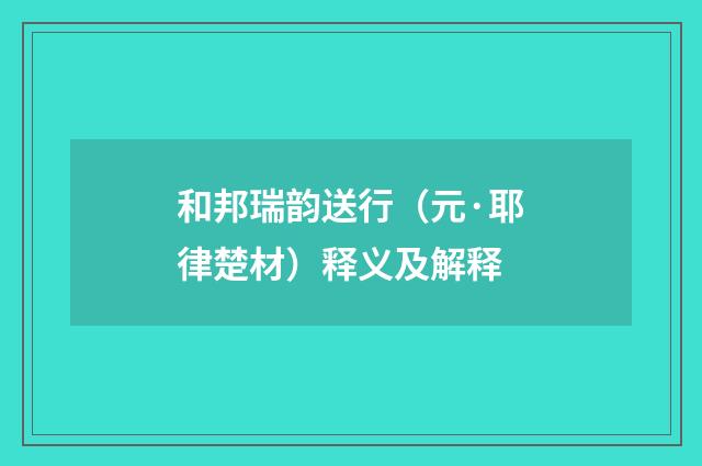 和邦瑞韵送行（元·耶律楚材）释义及解释