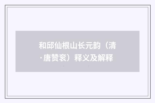 和邱仙根山长元韵（清·唐赞衮）释义及解释