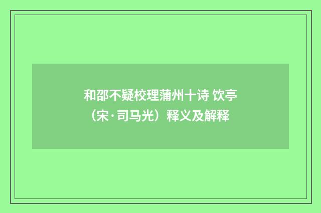 和邵不疑校理蒲州十诗 饮亭（宋·司马光）释义及解释