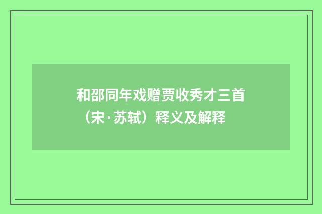 和邵同年戏赠贾收秀才三首（宋·苏轼）释义及解释