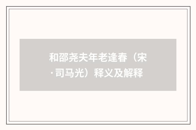 和邵尧夫年老逢春（宋·司马光）释义及解释