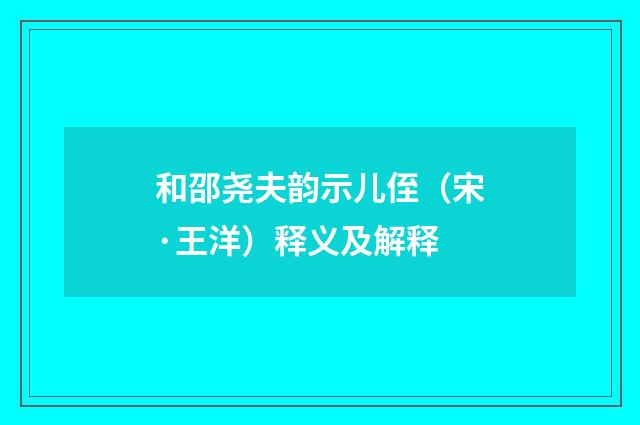 和邵尧夫韵示儿侄（宋·王洋）释义及解释