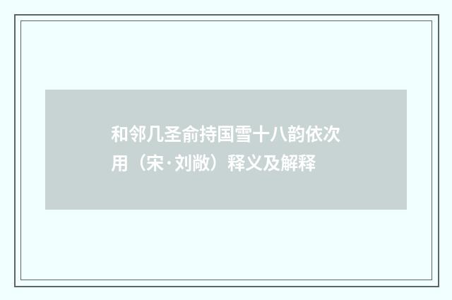 和邻几圣俞持国雪十八韵依次用（宋·刘敞）释义及解释