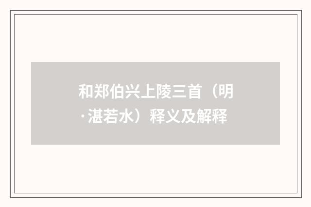 和郑伯兴上陵三首（明·湛若水）释义及解释