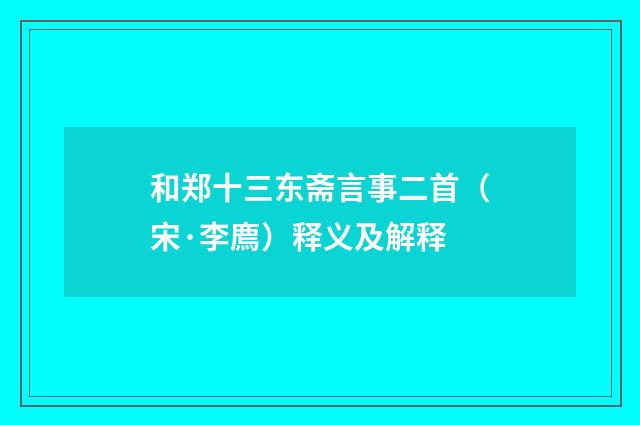 和郑十三东斋言事二首（宋·李廌）释义及解释