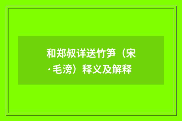 和郑叔详送竹笋（宋·毛滂）释义及解释
