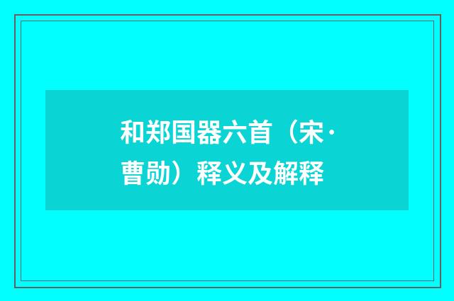 和郑国器六首（宋·曹勋）释义及解释