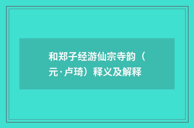 和郑子经游仙宗寺韵（元·卢琦）释义及解释