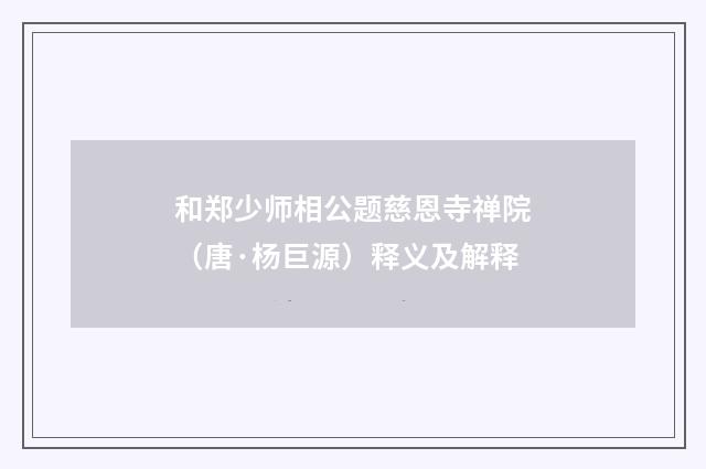和郑少师相公题慈恩寺禅院（唐·杨巨源）释义及解释