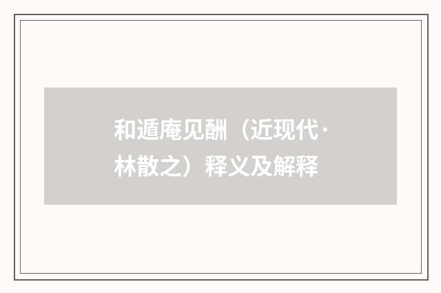 和遁庵见酬（近现代·林散之）释义及解释