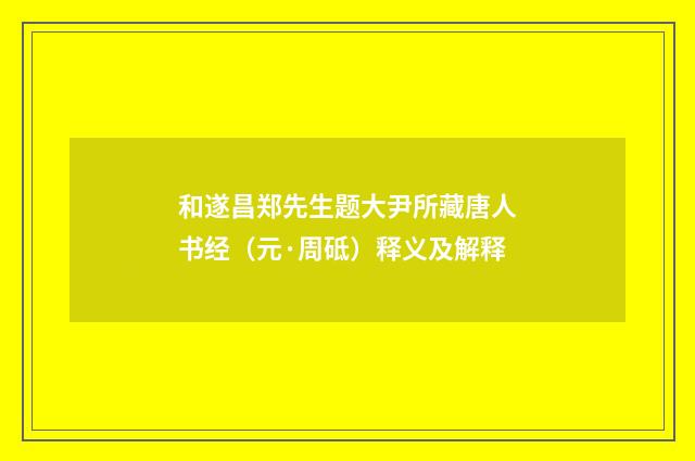 和遂昌郑先生题大尹所藏唐人书经（元·周砥）释义及解释