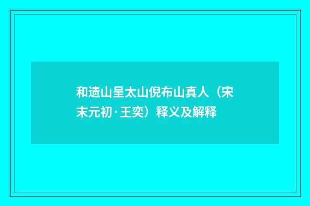 和遗山呈太山倪布山真人（宋末元初·王奕）释义及解释