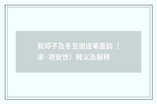 和邓子及冬至谢送笔墨韵（宋·项安世）释义及解释
