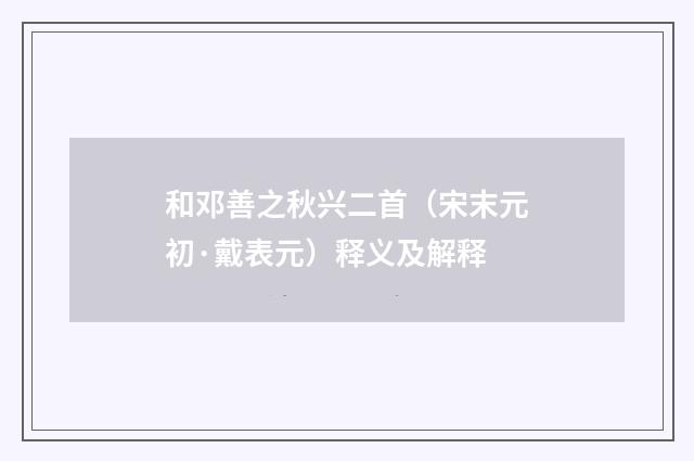 和邓善之秋兴二首（宋末元初·戴表元）释义及解释