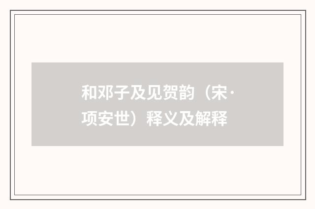 和邓子及见贺韵（宋·项安世）释义及解释