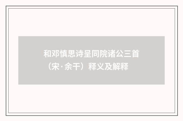 和邓慎思诗呈同院诸公三首（宋·余干）释义及解释