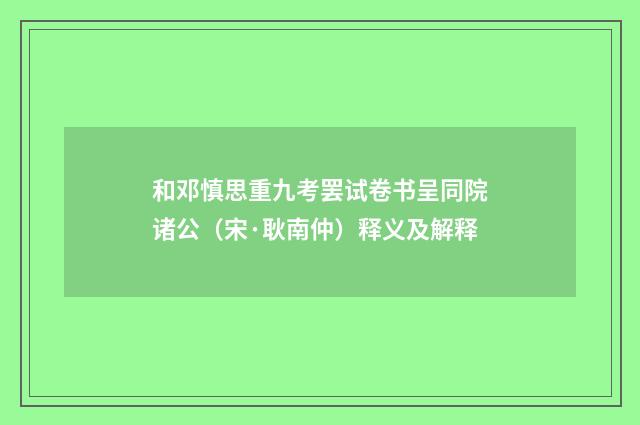 和邓慎思重九考罢试卷书呈同院诸公（宋·耿南仲）释义及解释
