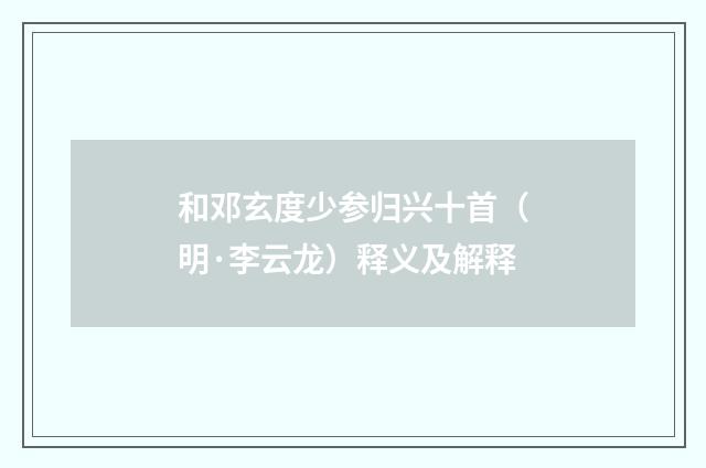 和邓玄度少参归兴十首（明·李云龙）释义及解释