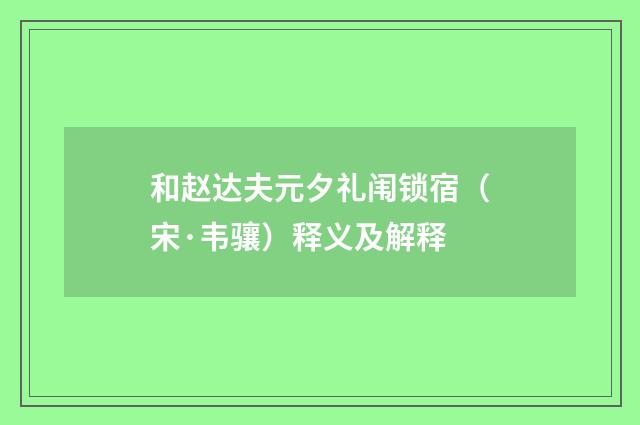 和赵达夫元夕礼闱锁宿（宋·韦骧）释义及解释