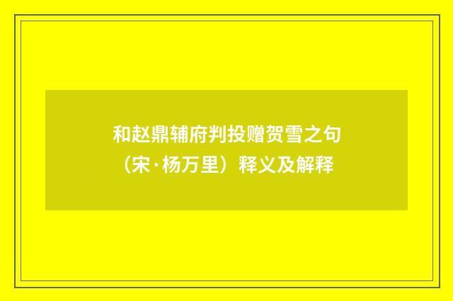 和赵鼎辅府判投赠贺雪之句（宋·杨万里）释义及解释