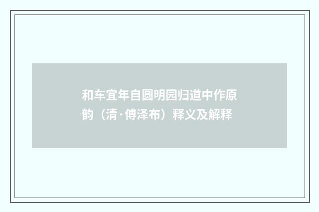 和车宜年自圆明园归道中作原韵（清·傅泽布）释义及解释