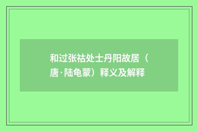 和过张祜处士丹阳故居（唐·陆龟蒙）释义及解释