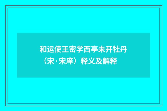 和运使王密学西亭未开牡丹（宋·宋庠）释义及解释