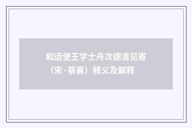 和运使王学士舟次德清见寄（宋·蔡襄）释义及解释