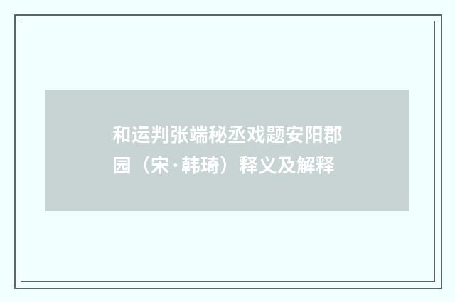 和运判张端秘丞戏题安阳郡园（宋·韩琦）释义及解释