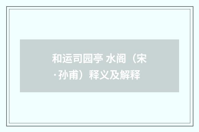 和运司园亭 水阁（宋·孙甫）释义及解释