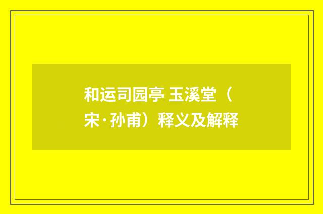 和运司园亭 玉溪堂（宋·孙甫）释义及解释