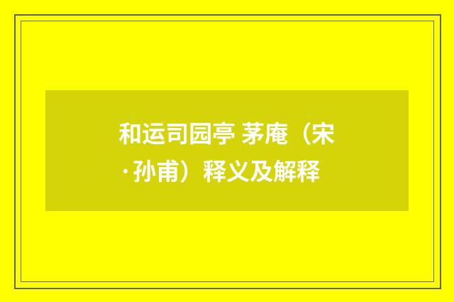 和运司园亭 茅庵（宋·孙甫）释义及解释