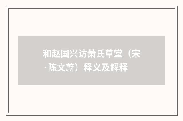 和赵国兴访萧氏草堂（宋·陈文蔚）释义及解释