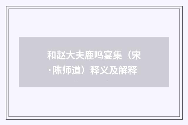 和赵大夫鹿鸣宴集（宋·陈师道）释义及解释